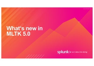 © 2 0 1 9 S P L U N K I N C .
What‘s new in
MLTK 5.0
 