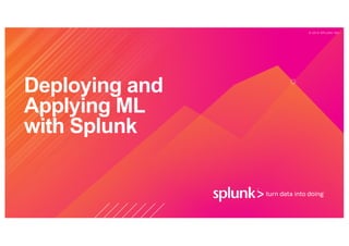 © 2 0 1 9 S P L U N K I N C .
Deploying and
Applying ML
with Splunk
 