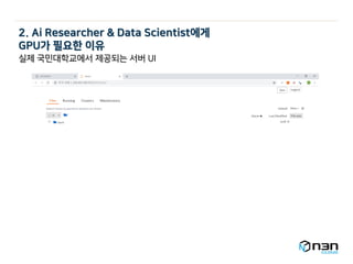 2. Ai Researcher & Data Scientist에게
GPU가 필요한 이유
실제 국민대학교에서 제공되는 서버 UI
 