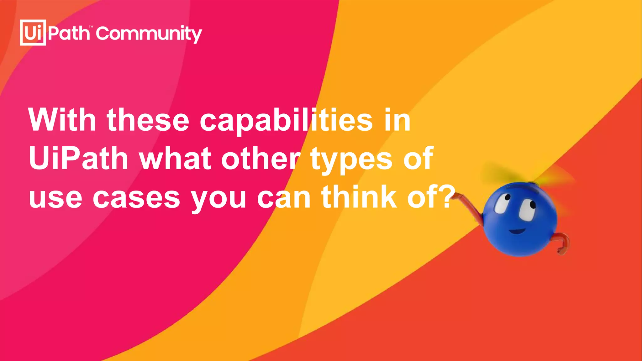 With these capabilities in
UiPath what other types of
use cases you can think of?
 