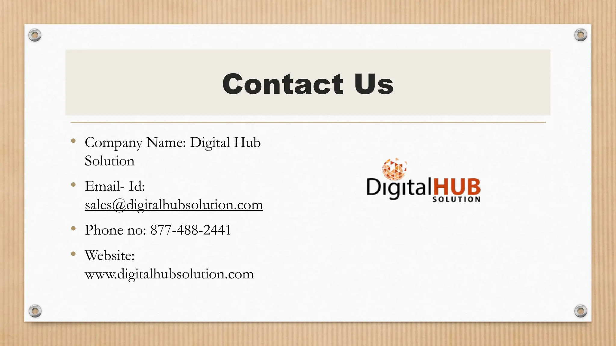 Contact Us
• Company Name: Digital Hub
Solution
• Email- Id:
sales@digitalhubsolution.com
• Phone no: 877-488-2441
• Website:
www.digitalhubsolution.com
