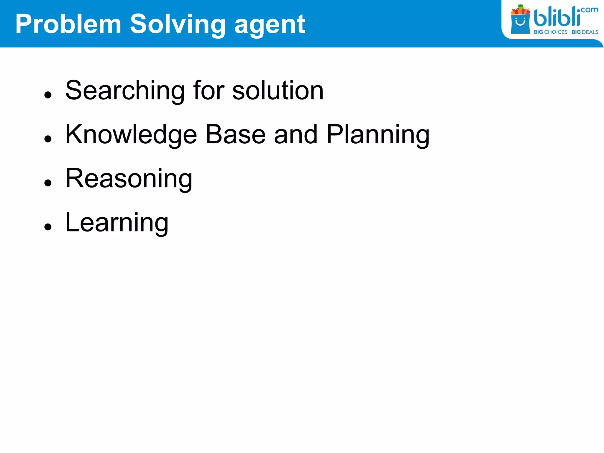 Problem Solving agent
 Searching for solution
 Knowledge Base and Planning
 Reasoning
 Learning
 