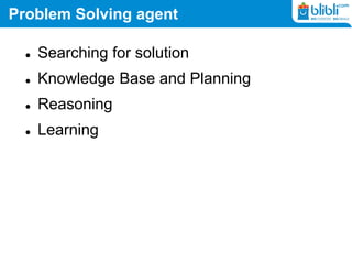 Problem Solving agent
 Searching for solution
 Knowledge Base and Planning
 Reasoning
 Learning
 