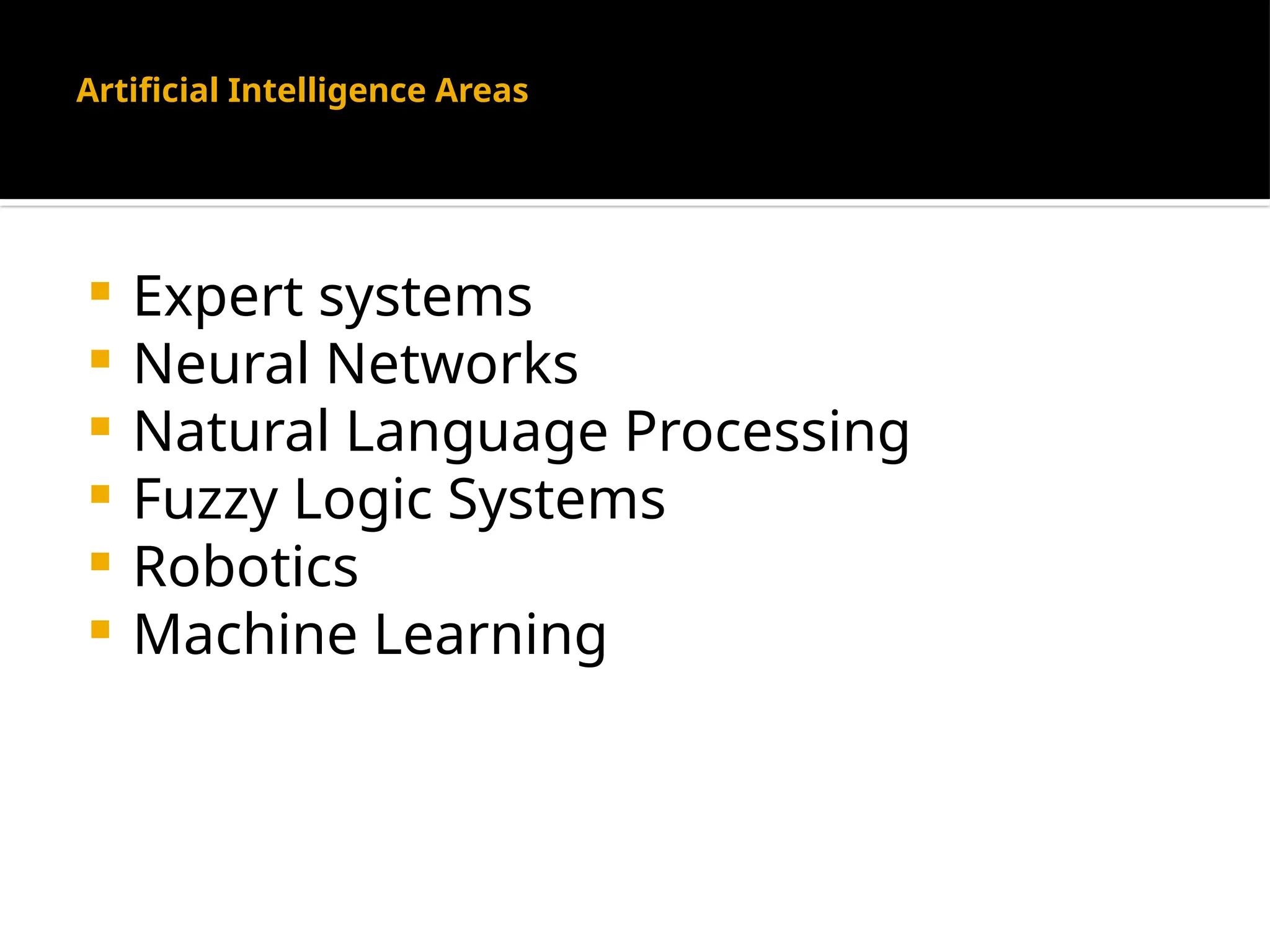 Artificial Intelligence Areas
 Expert systems
 Neural Networks
 Natural Language Processing
 Fuzzy Logic Systems
 Robotics
 Machine Learning
 