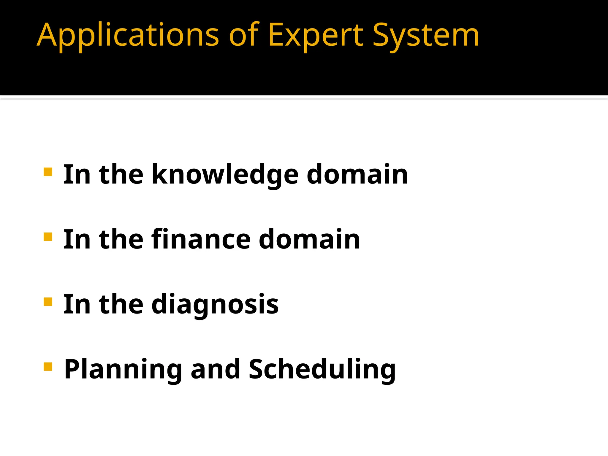 Applications of Expert System
 In the knowledge domain
 In the finance domain
 In the diagnosis
 Planning and Scheduling
 