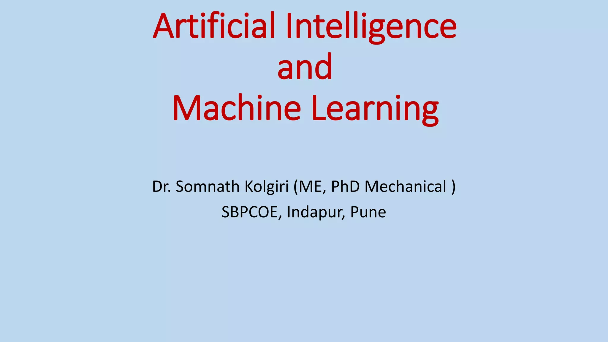 Artificial Intelligence
and
Machine Learning
Dr. Somnath Kolgiri (ME, PhD Mechanical )
SBPCOE, Indapur, Pune
 