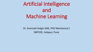 Artificial Intelligence
and
Machine Learning
Dr. Somnath Kolgiri (ME, PhD Mechanical )
SBPCOE, Indapur, Pune
 