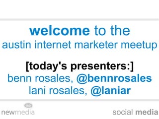social  media welcome  to the austin internet marketer meetup [today's presenters:] benn rosales,  @bennrosales lani rosales,  @laniar 