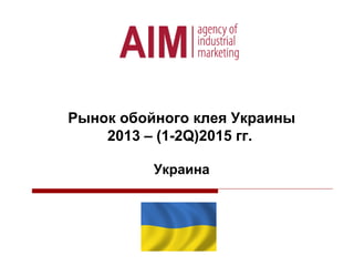 Рынок обойного клея Украины
2013 – (1-2Q)2015 гг.
Украина
 