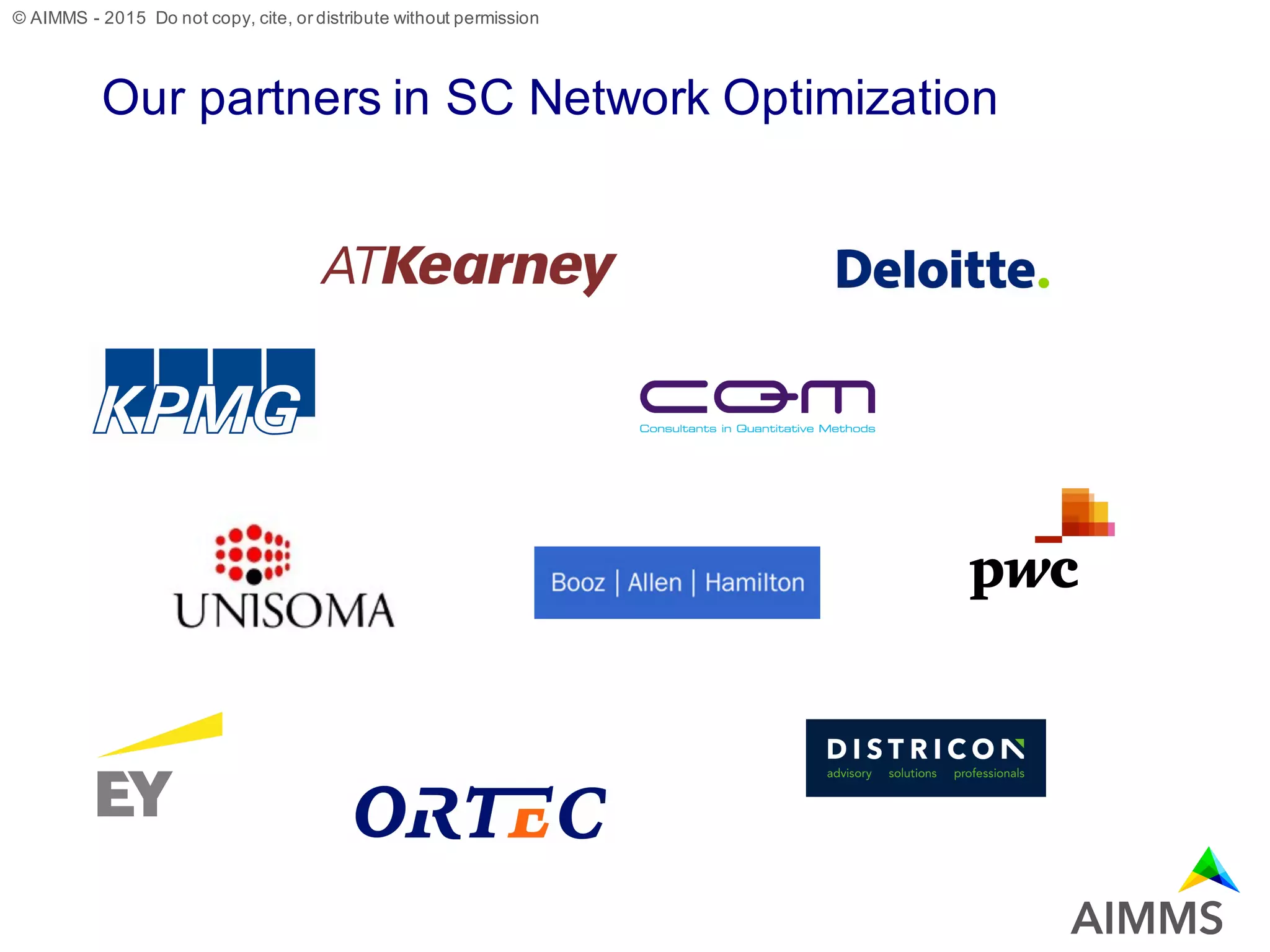 © AIMMS - 2015 Do not copy, cite, or distribute without permission
Our partners in SC Network Optimization
 