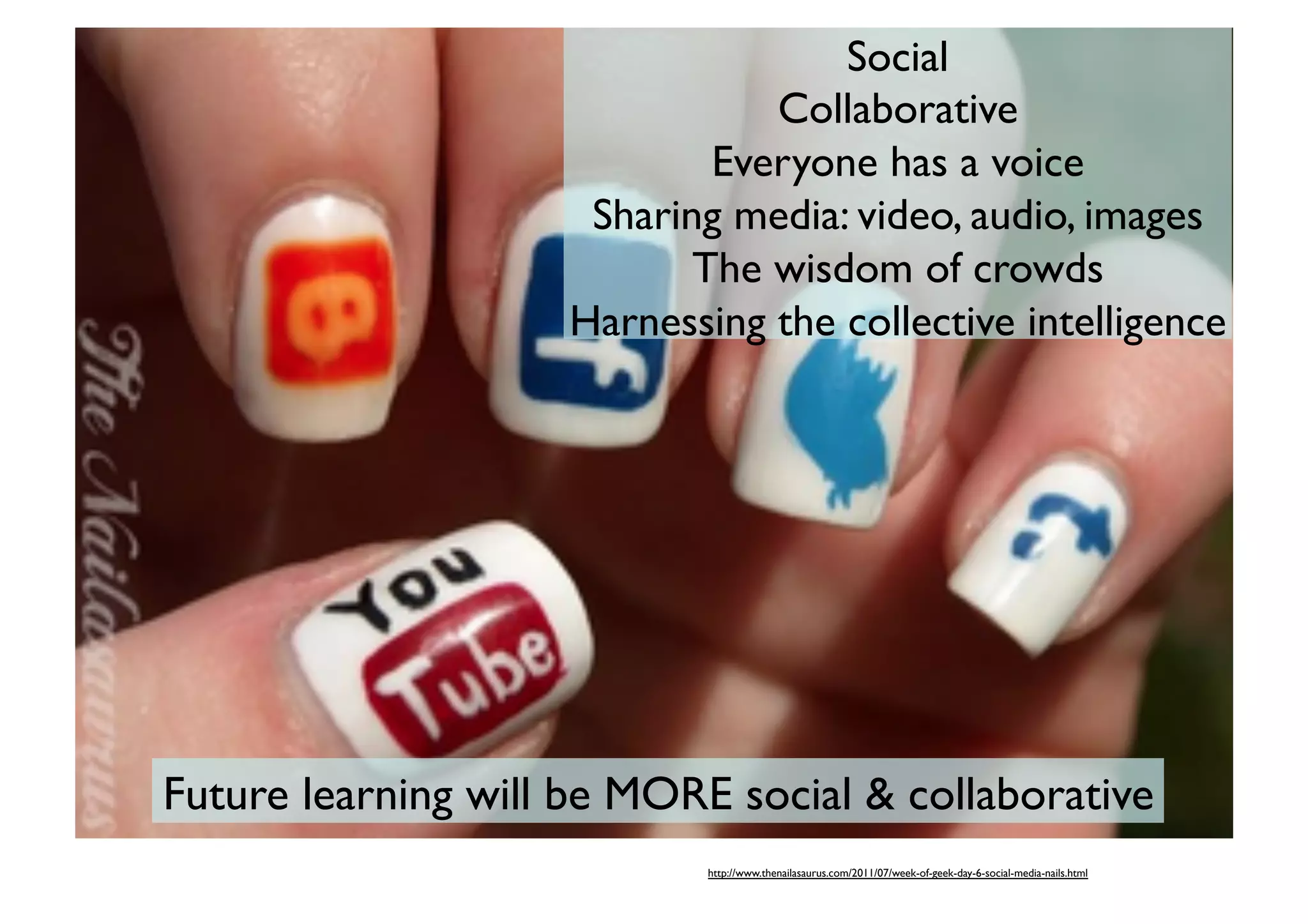 Social	

Collaborative	

Everyone has a voice	

Sharing media: video, audio, images	

The wisdom of crowds	

Harnessing the collective intelligence	


Future learning will be MORE social  collaborative 	

http://www.thenailasaurus.com/2011/07/week-of-geek-day-6-social-media-nails.html	


 