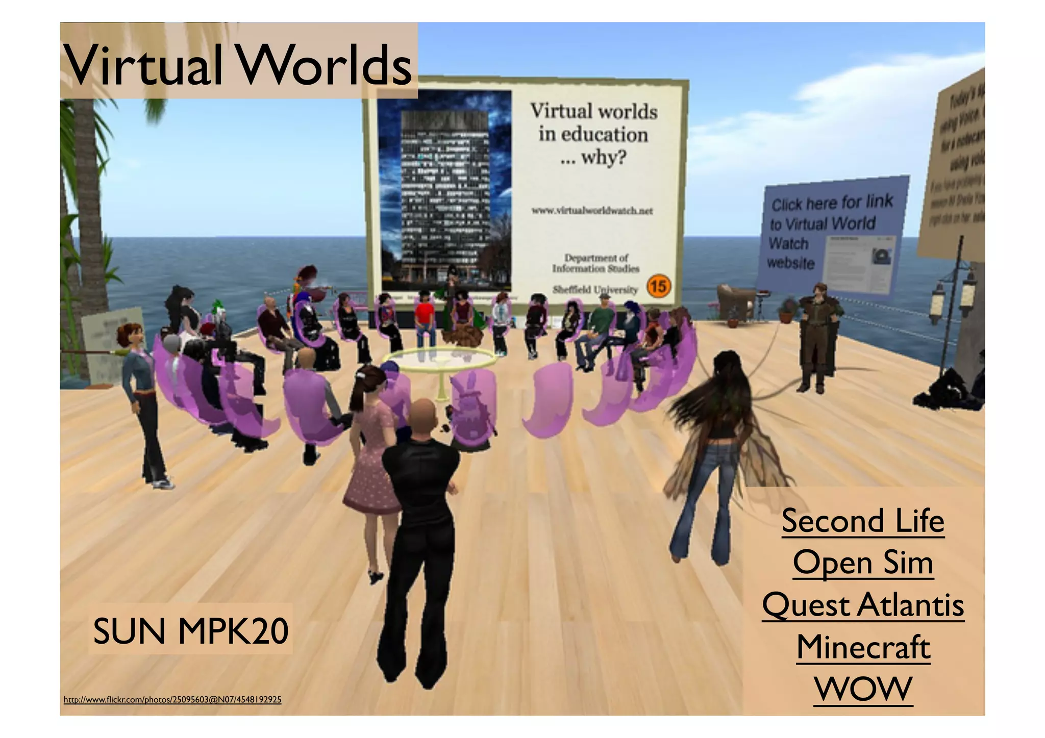 Virtual Worlds	


SUN MPK20	

http://www.ﬂickr.com/photos/25095603@N07/4548192925	


Second Life	

Open Sim	

Quest Atlantis	

Minecraft	

WOW	


 