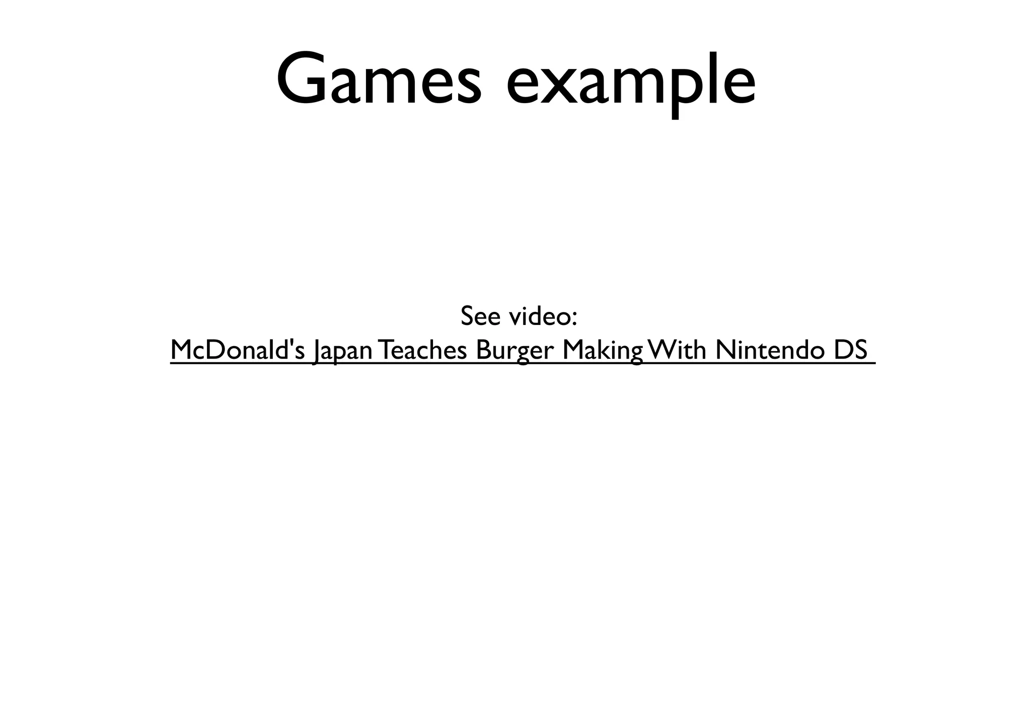 Games example	

See video: 	

McDonald's Japan Teaches Burger Making With Nintendo DS 	

	


 