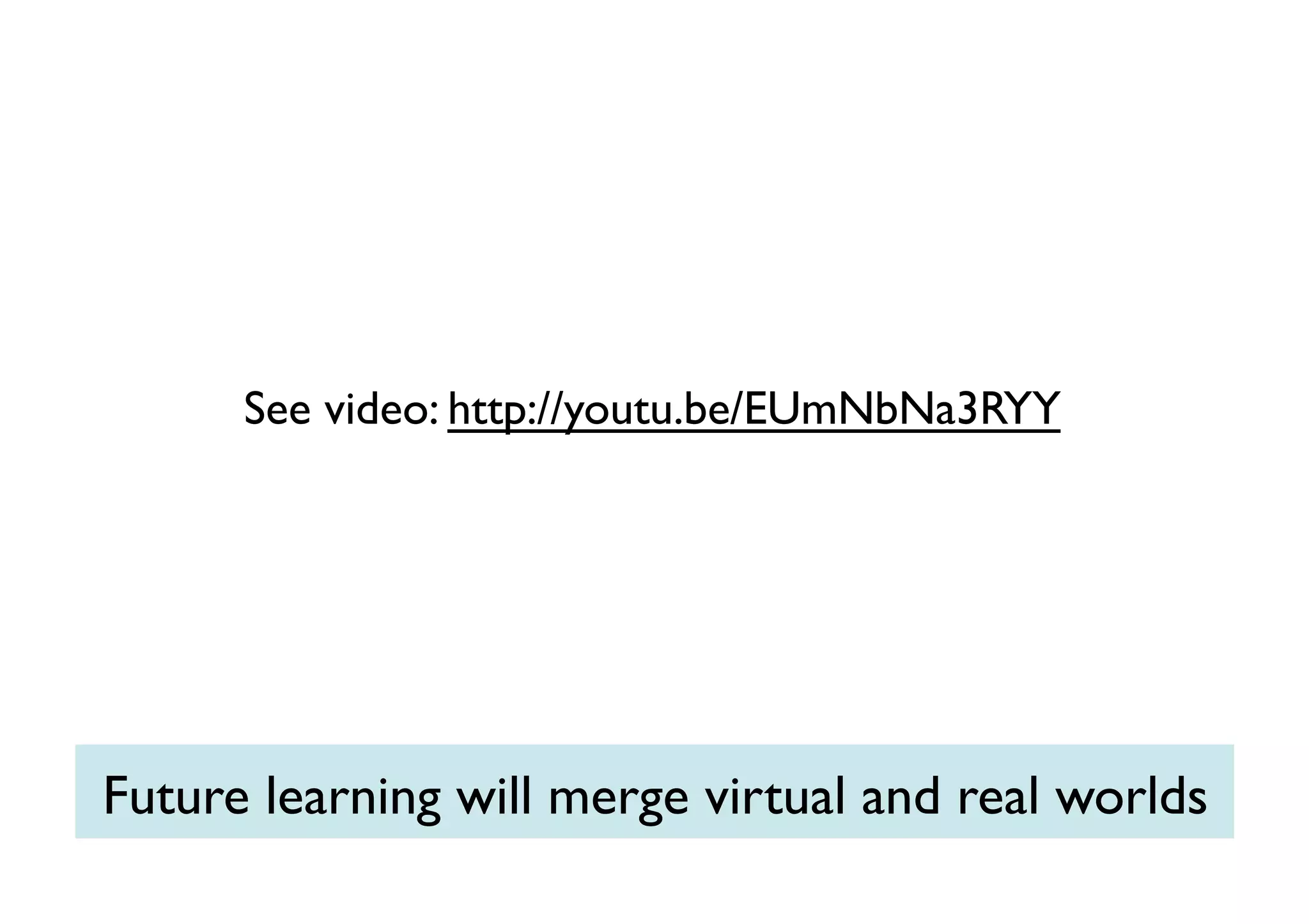 See video: http://youtu.be/EUmNbNa3RYY	


Future learning will merge virtual and real worlds	


 
