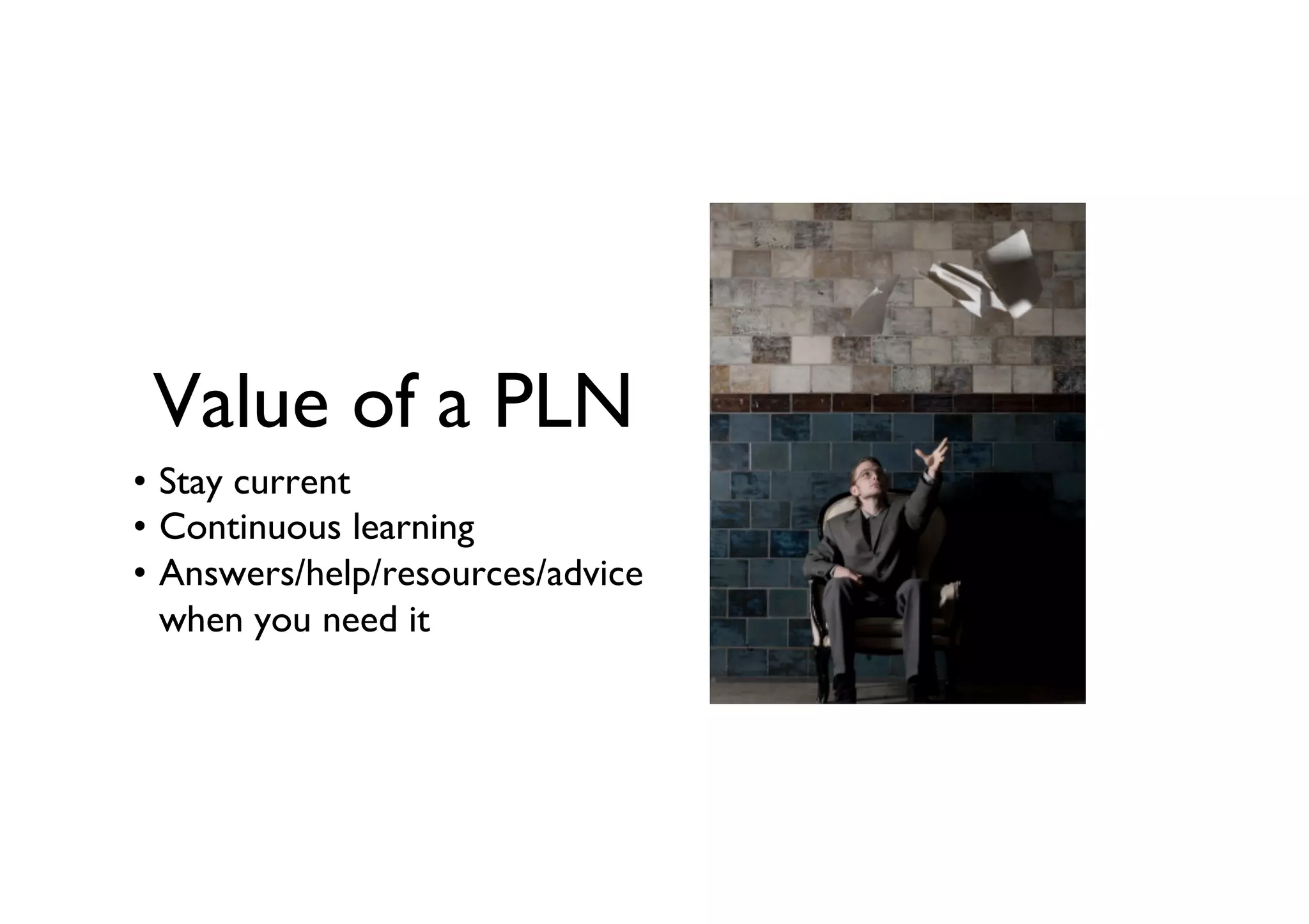 Value of a PLN	

•  Stay current	

•  Continuous learning	

•  Answers/help/resources/advice
when you need it	


 