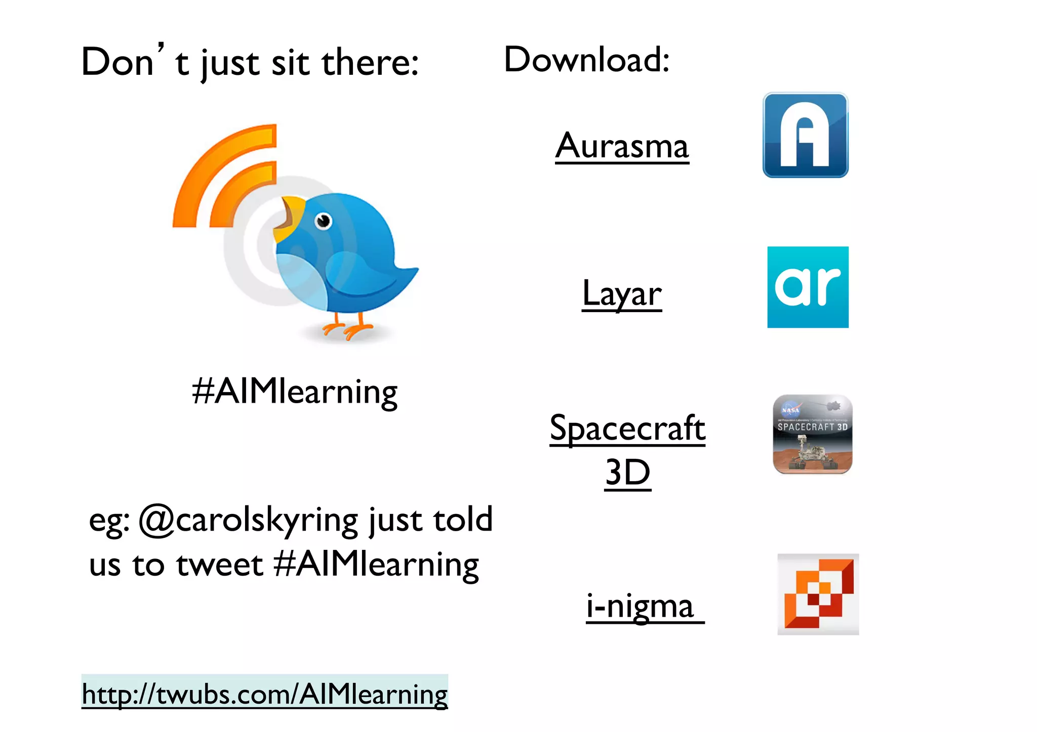 Don’t just sit there:	


Download:	

Aurasma	


Layar	

#AIMlearning	

eg: @carolskyring just told
us to tweet #AIMlearning	

http://twubs.com/AIMlearning	


Spacecraft	

3D	

i-nigma 	


 