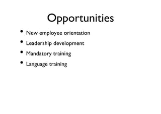 Opportunities	

•  New employee orientation	

•  Leadership development	

•  Mandatory training	

•  Language training	


 