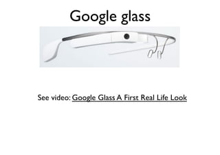 Google glass	


See video: Google Glass A First Real Life Look	


 