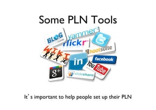 Some PLN Tools	


It’s important to help people set up their PLN	


 