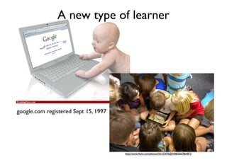 A new type of learner	


google.com registered Sept 15, 1997	


http://www.ﬂickr.com/photos/56155476@N08/5667864872	


 