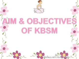 AIM & OBJECTIVES OF KBSM BY: Ronald.Hani.Nana.Ummu 
