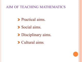 AIM OF TEACHING MATHEMATICS
Practical aims.
Social aims.
Disciplinary aims.
Cultural aims.
 