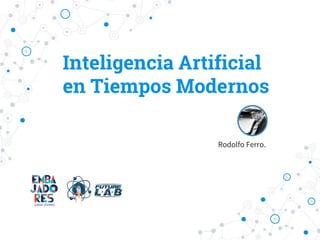 Inteligencia Artificial
en Tiempos Modernos
Rodolfo Ferro.
 