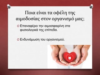 Ποια είναι τα οφέλη της
αιμοδοσίας στον οργανισμό μας;
O Επαναφέρει την αιμοσφαιρίνη στα
φυσιολογικά της επίπεδα.
O Ενδυνάμωση του οργανισμού.
 