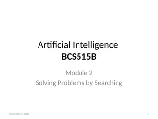 November 6, 2024 1
Artificial Intelligence
BCS515B
Module 2
Solving Problems by Searching
 
