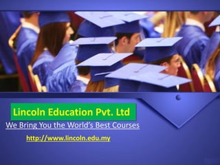 Lincoln Education Pvt. Ltd
We Bring You the World’s Best Courses
http://www.lincoln.edu.my
 