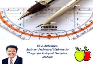 Dr. S. Anbalagan,
Assistant Professor of Mathematics
Thiagarajar College of Preceptors,
Madurai
1
 