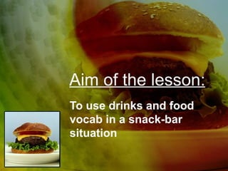 Aim of the lesson: To use drinks and food vocab in a snack-bar situation 