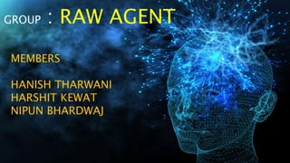 GROUP : RAW AGENT
MEMBERS
HANISH THARWANI
HARSHIT KEWAT
NIPUN BHARDWAJ
 