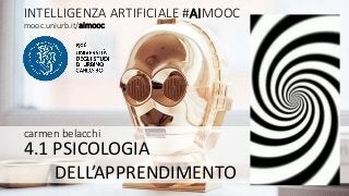 AIMOOC 4.1 carmen belacchi
INTELLIGENZA ARTIFICIALE #AIMOOC
carmen belacchi
4.1 PSICOLOGIA
DELL’APPRENDIMENTO
mooc.uniurb.it/aimooc
 