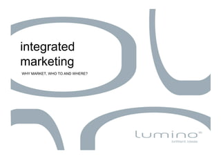 integrated
marketing
WHY MARKET, WHO TO AND WHERE?
 