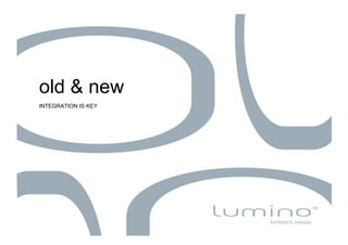 old & new
INTEGRATION IS KEY
 