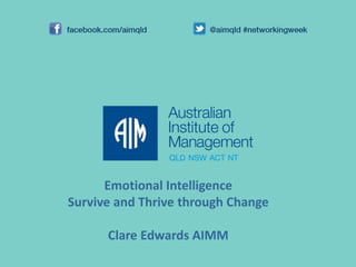 Emotional Intelligence
Survive and Thrive through Change
Clare Edwards AIMM
 