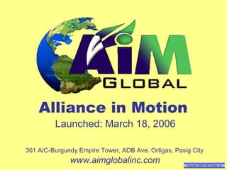 Copyright 2006 ®  AIM Global, Inc . Alliance in Motion Launched: March 18, 2006 301 AIC-Burgundy Empire Tower, ADB Ave. Ortigas, Pasig City www.aimglobalinc.com 