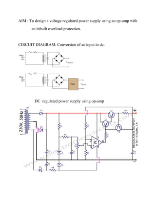 AIM : To design a voltage regulated power supply using an op-amp with
an inbuilt overload protection.
CIRCUIT DIAGRAM: Conversion of ac input to dc.
DC regulated power supply using op-amp
 
