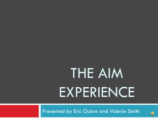 THE AIM
      EXPERIENCE
Presented by Eric Oubre and Valerie Smith
 