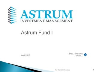Astrum Fund I



April 2012




                For Accredited Investors   1
 