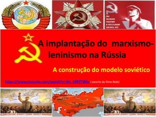 A implantação do marxismo-
leninismo na Rússia
A construção do modelo soviético
https://www.youtube.com/watch?v=Wz_b9PZTWkc ( excerto do filme Reds)
 