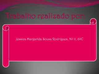 Trabalho realizado por:JéssicaMargarida Sousa Rodrigues, Nº 11, 6ºC