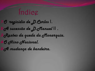 Índice1-O  regicídio de D.Carlos I.2-A sucessão de D.Manuel II .3-Razões da queda da Monarquia.4-O Hino Nacional.5-A mudança de bandeira.