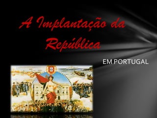 A Implantação da República EM PORTUGAL 