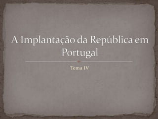 Tema IV A Implantação da República em Portugal 