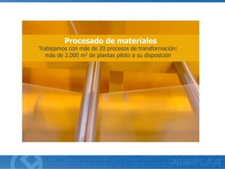 Trabajamos con más de 20 procesos de transformación:
más de 2.000 m2 de plantas piloto a su disposición
Procesado de materiales
 