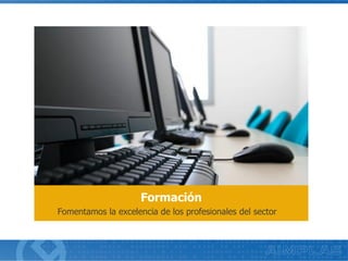 Fomentamos la excelencia de los profesionales del sector
Formación
 