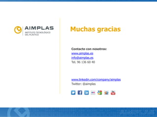 Muchas gracias
Contacte con nosotros:
www.aimplas.es
info@aimplas.es
Tel. 96 136 60 40
www.linkedin.com/company/aimplas
Twitter: @aimplas
 