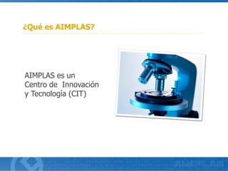 ¿Qué es AIMPLAS?
AIMPLAS es un
Centro de Innovación
y Tecnología (CIT)
 